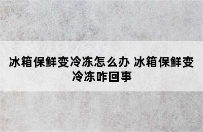 冰箱保鲜变冷冻怎么办 冰箱保鲜变冷冻咋回事